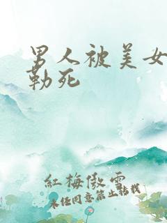 男人被美女活活勒死