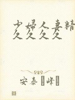 少妇人妻精品久久久久久