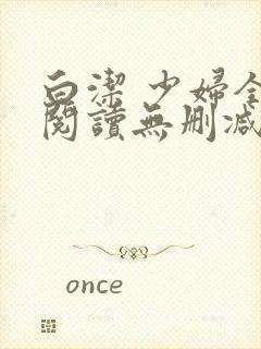 白洁 少妇全文阅读无删减