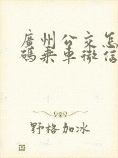 广州公交怎么扫码乘车微信