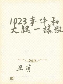 1023事件和大腿一样粗的