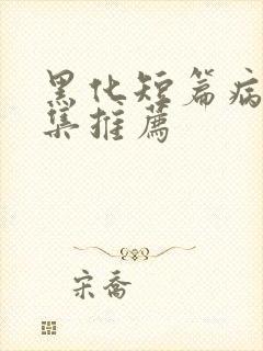 黑化短篇病娇合集推荐