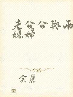 老公公与两个儿媳妇