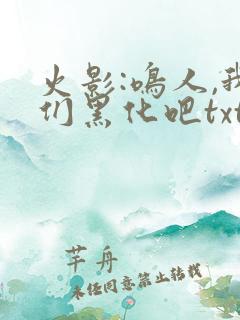 火影:鸣人,我们黑化吧txt下载