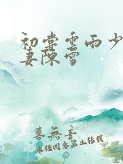 初尝云雨少妇人妻陈雪