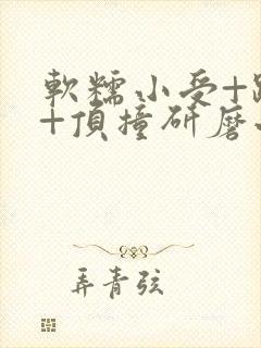 软糯小受+趴着+顶撞研磨小说