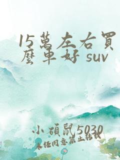 15万左右买什么车好 suv