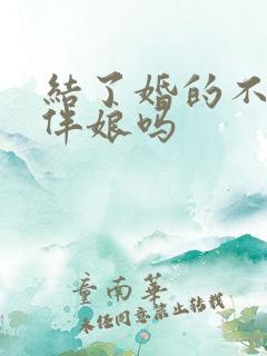 结了婚的不能当伴娘吗