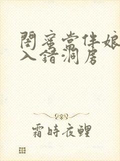 闺蜜当伴娘新郎入错洞房