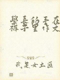 学长的手在我的裤子里作文