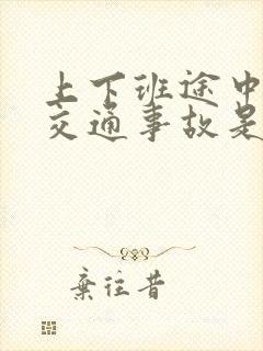 上下班途中发生交通事故是工伤吗