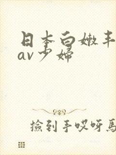 日本白嫩丰满的av少妇