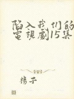 陷入我们的热恋电视剧15集