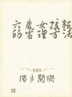 六岁女孩叛逆期的处理方法