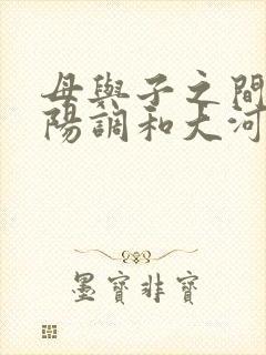 母与子之间的阴阳调和大河自西