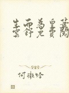 生而为皇萧阳叶云舒免费阅读