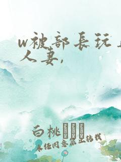 w被部长玩弄的人妻,