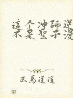 这个冲师逆徒才不是圣子漫画免费第12集