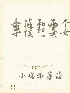 乔薇和两个小包子侯门弃女免费阅读