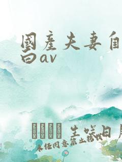 国产夫妻自拍对白av