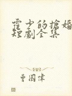 霍少的抢婚娇妻短剧全集