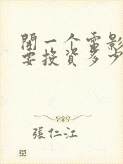 开一个电影院需要投资多少钱