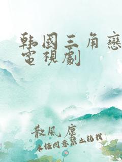 韩国三角恋爱情电视剧