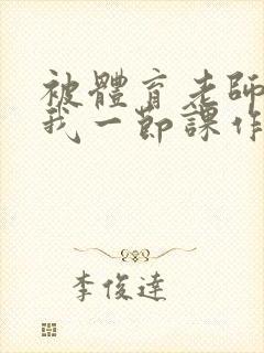 被体育老师c了我一节课作文