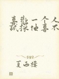 喜欢一个人怎么试探他喜不喜欢你