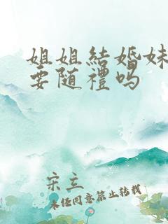 姐姐结婚妹妹需要随礼吗