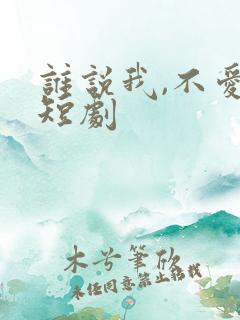 谁说我,不爱你短剧