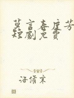 莫言春度芳菲尽短剧免费