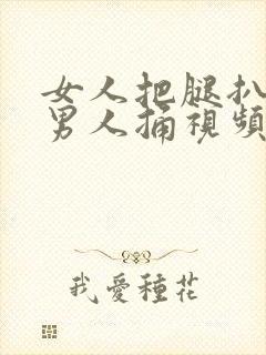 女人把腿扒开给男人捅视频