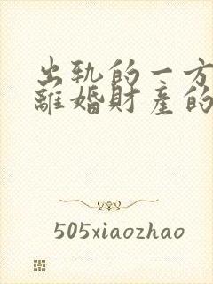 出轨的一方提出离婚财产的分割