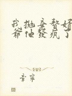 我抛弃赘婿后傅爷他发疯了在线观看