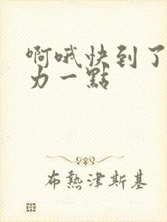 啊哦快到了再用力一点