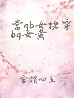 当gb女攻穿成bg女黄