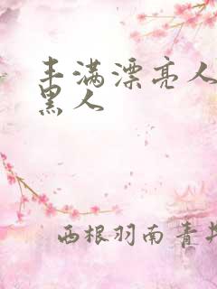 丰满漂亮人妻被黑人