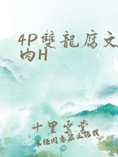 4P双龙腐文纯肉H