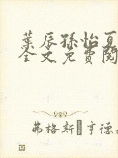 叶辰孙怡夏若雪全文免费阅读最新章节无弹窗