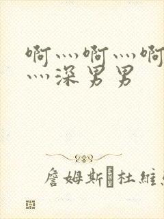 啊灬啊灬啊灬快灬深男男