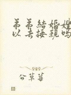 弟弟结婚嫂子可以去接亲吗