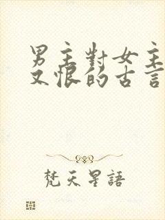 男主对女主又爱又恨的古言