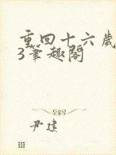 重回十六岁1v3笔趣阁