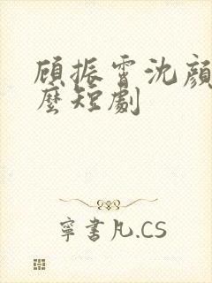 顾振霄沈颜是什么短剧