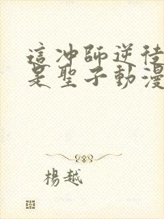 这冲师逆徒才不是圣子动漫免费观看