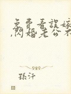 免费看误嫁豪门,闪婚老公不见面