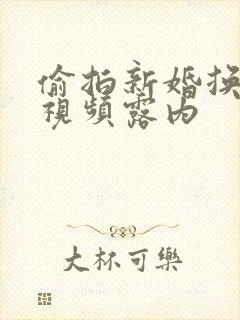 偷拍新婚换婚纱视频露内