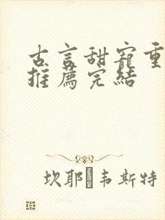 古言甜宠重生文推荐完结