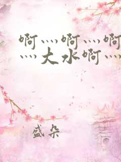 啊灬啊灬啊灬快灬大水啊灬